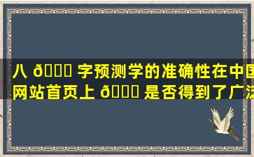 八 🐝 字预测学的准确性在中国网站首页上 🐈 是否得到了广泛认可